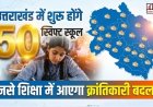 उत्तराखंड में 50 स्विफ्ट स्कूलों का आगाज़, शिक्षा में होगा अद्वितीय बदलाव - जानें खास बातें