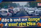 वीकेंड पर देहरादून में ट्रैफिक डायवर्जन: घर से निकलने से पहले ट्रैफिक प्लान जरूर देखें