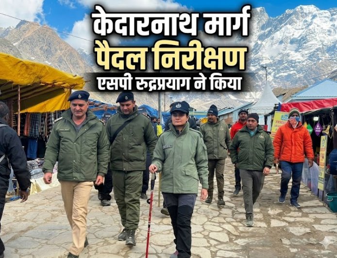 रुद्रप्रयाग में एसपी ने केदारनाथ मार्ग का पैदल निरीक्षण, सुरक्षा व्यवस्थाओं की ली जानकारी