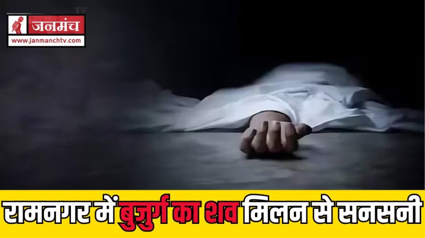 रामनगर में बुजुर्ग का संदिग्ध शव मिलने से मचा हड़कंप, पुलिस ने शुरू की जांच