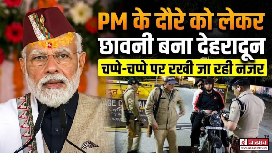 पीएम मोदी का देहरादून दौरा : सभी तैयारियां पूर्ण, जिला प्रशासन अलर्ट मोड में