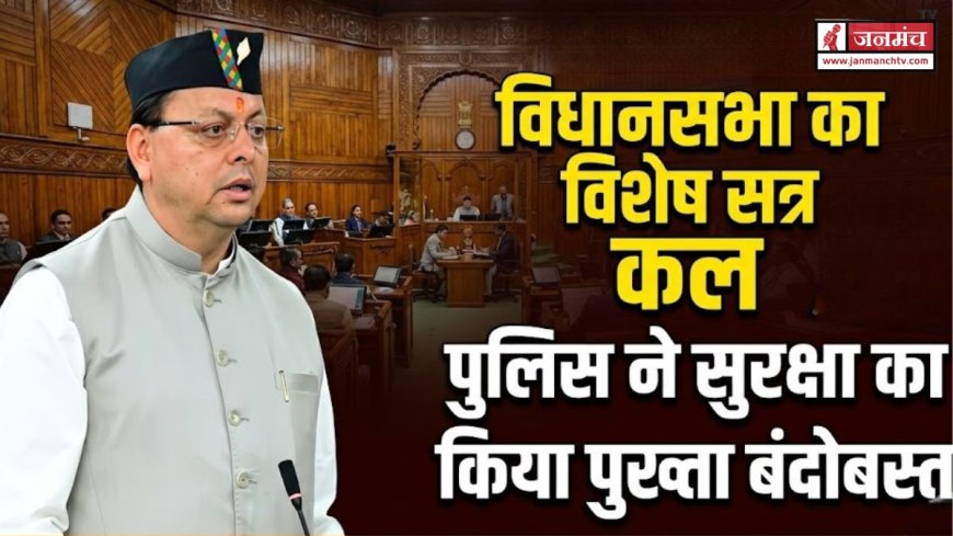 उत्तराखंड विधानसभा विशेष सत्र की तैयारी, सुरक्षा के पुख्ता इंतजाम