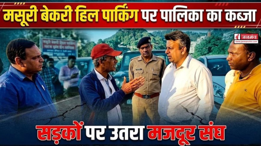 मसूरी बेकरी हिल पार्किंग विवाद: पालिका का कब्जा और मजदूर संघ का विरोध