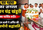 स्वर्गीय मेजर जनरल भुवन चंद्र खंडूरी का पार्थिव शरीर घर पहुंचा, सीएम धामी ने अर्पित की श्रद्धांजलि