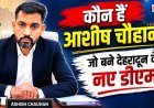 देहरादून के नए जिलाधिकारी आशीष चौहान: प्रशासनिक अनुभव और कार्यशैली का अनालिस