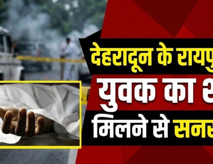 बड़ी खबर: देहरादून के रायपुर में युवक का शव मिलने से मची सनसनी, पुलिस जांच में जुटी