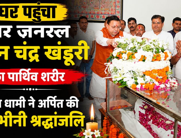 स्वर्गीय मेजर जनरल भुवन चंद्र खंडूरी का पार्थिव शरीर घर पहुंचा, सीएम धामी ने अर्पित की श्रद्धांजलि