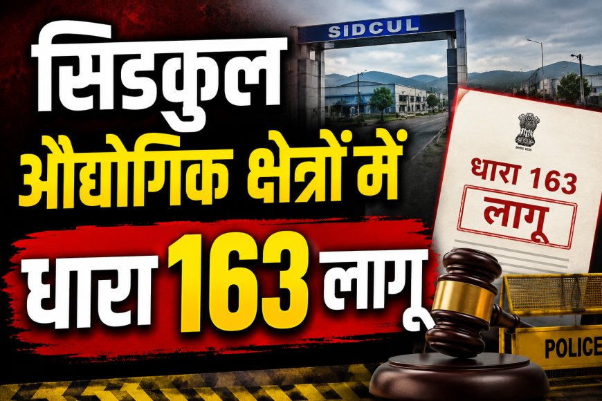सेलाकुई-सिडकुल औद्योगिक क्षेत्रों में धारा 163 लागू: डीएम सविन बंसल के दिशा-निर्देश