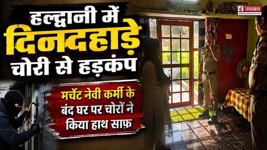 हल्द्वानी में दिनदहाड़े चोरी का सनसनीखेज़ मामला, मर्चेंट नेवी कर्मी के घर से 15 लाख के जेवर और नकदी गायब
