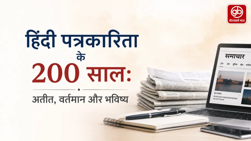 हिंदी पत्रकारिता: 200 वर्षों का सफर - अतीत, वर्तमान और भविष्य