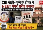 नीट पेपर लीक मामला: पुणे के शिक्षक का खुलासा, सीबीआई ने तीन आरोपियों को किया गिरफ्तार