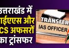 उत्तराखंड में बंपर तबादलों का नया दौर: देखिए किस अधिकारी को मिली कौन सी जिम्मेदारी