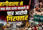 देहरादून: भाजपा नेता हत्या मामले में चार आरोपियों की गिरफ्तारी, कार्रवाई में बुलडोजर का भी किया गया उपयोग