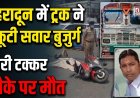 देहरादून में ट्रक की टक्कर से स्कूटी सवार बुजुर्ग की दुखद मौत: प्रमुख हादसे का विवरण