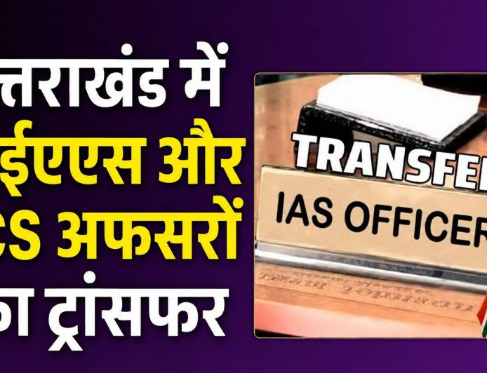 उत्तराखंड में बंपर तबादलों का नया दौर: देखिए किस अधिकारी को मिली कौन सी जिम्मेदारी