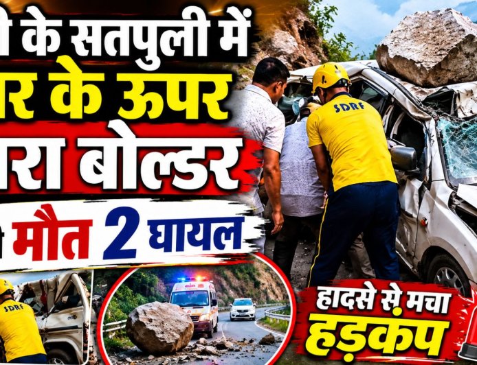 पौड़ी के सतपुली में दर्दनाक हादसा: कार पर गिरे बोल्डर से 1 की मौत, 2 गंभीर घायल