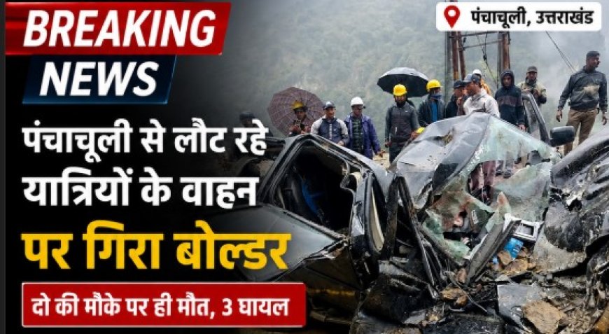 उत्तराखंड: पंचाचूली से लौटते समय बोलेरो पर गिरा बोल्डर, दो लोगों की हुई मौत