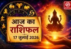आज का राशिफल – 17 जुलाई 2026 (शुक्रवार) - जानें अपने भविष्य के संकेत