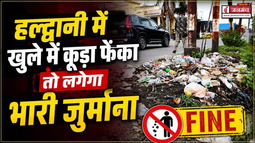 हल्द्वानी में खुले में कूड़ा फेंका तो लगेगा भारी जुर्माना, नगर निगम ने शुरू किया सख्त अभियान