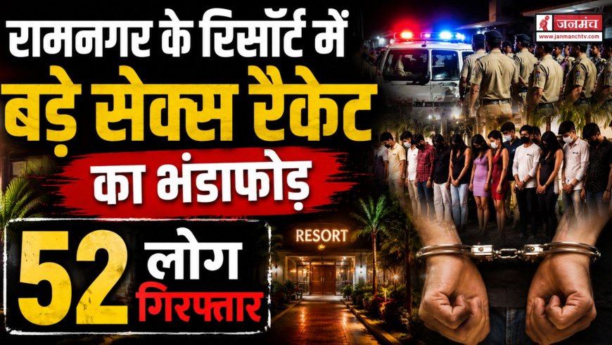 रामनगर में रिसॉर्ट पर सेक्स रैकेट का भंडाफोड़, 52 लोग हिरासत में