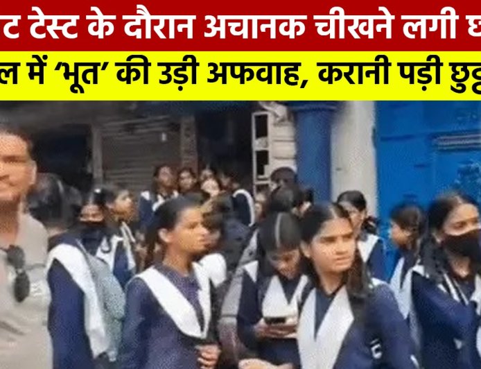 यूनिट टेस्ट में चीखने से मची अफरा-तफरी, स्कूल में ‘भूत’ की अफवाह के चलते हुई छुट्टी