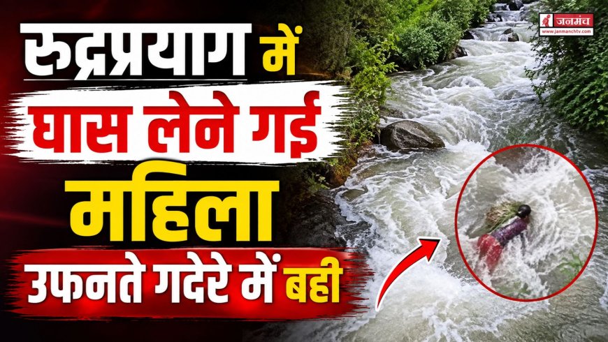 रुद्रप्रयाग में महिला की उफनते गदेरे में बहने से हुई दुखद मौत, क्षेत्र में मातम