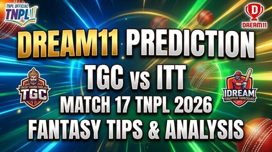 TGC vs ITT Dream11 Prediction Match 17 TNPL 2026 : Pitch Report, Playing XI & Fantasy Tips