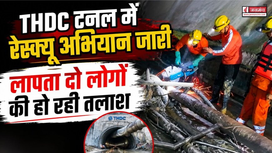 THDC टनल में रेस्क्यू अभियान: लापता दो लोगों की खोजबीन जारी, राहत कार्य में तेजी