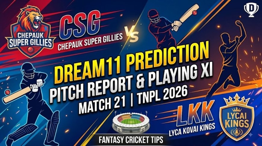 CSG vs LKK Dream11 Prediction Match 21 TNPL 2026: Pitch Report, Playing XI और Fantasy Tips