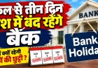 बड़ी खबर : कल से तीन दिन देश में बंद रहेंगे बैंक, जानें क्यों और कहां रहेगी बैंकों की छुट्टी ?