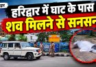 हरिद्वार में घाट के पास शव मिलने से सनसनी, हत्या की आशंका, CCTV खंगाल रही पुलिस