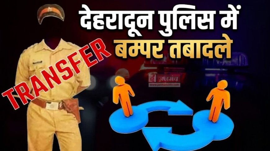 देहरादून पुलिस में बड़ा उलटफेर, 53 इंस्पेक्टर-दरोगा बदले, देखें पूरी लिस्ट