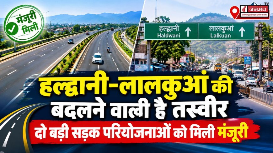 हल्द्वानी-लालकुआं की बदलने वाली है तस्वीर, दो बड़ी सड़क परियोजनाओं को मिली मंजूरी