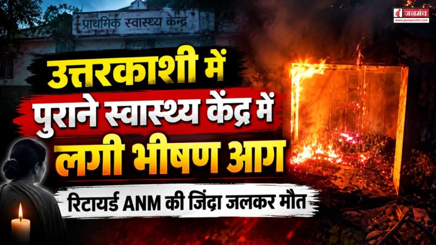 उत्तरकाशी में दर्दनाक हादसा, पीएचसी आराकोट में आग लगने से सेवानिवृत्त ANM की मौत
