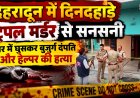 देहरादून में दिनदहाड़े ट्रिपल मर्डर से हड़कंप, बुजुर्ग दंपति और हेल्पर की हत्या