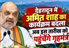 देहरादून में अमित शाह का कार्यक्रम बदला, अब इस तारीख को पहुंचेंगे गृहमंत्री