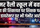 समर वैली स्कूल में बवाल! छात्रा की शिकायत पर शिक्षक पर FIR, डायरेक्टर पर भी गंभीर आरोप