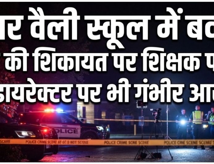 समर वैली स्कूल में बवाल! छात्रा की शिकायत पर शिक्षक पर FIR, डायरेक्टर पर भी गंभीर आरोप