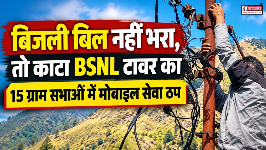 बिजली बिल नहीं भरा, तो काटा BSNL टावर का कनेक्शन, 15 ग्राम सभाओं में मोबाइल सेवा ठप