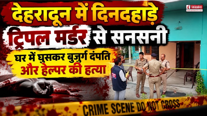 देहरादून में दिनदहाड़े ट्रिपल मर्डर से हड़कंप, बुजुर्ग दंपति और हेल्पर की हत्या