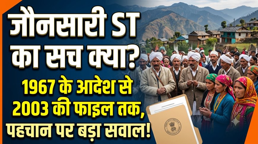 जौनसारी ST का सच क्या? 1967 के आदेश से 2003 की फाइल तक, पहचान पर बड़ा सवाल!