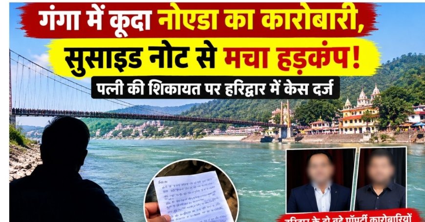 गंगा में कूदा नोएडा का कारोबारी, सुसाइड नोट से मचा हड़कंप!